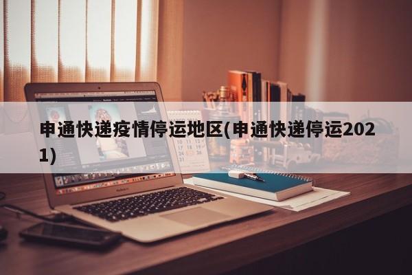 申通快递疫情停运地区(申通快递停运2021)