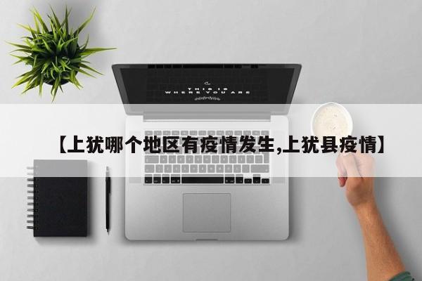 【上犹哪个地区有疫情发生,上犹县疫情】