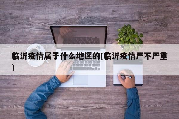 临沂疫情属于什么地区的(临沂疫情严不严重)