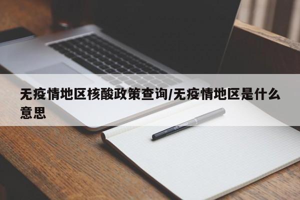 无疫情地区核酸政策查询/无疫情地区是什么意思