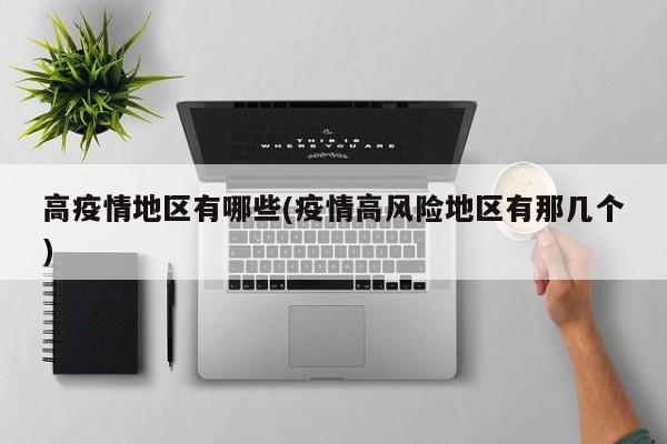 高疫情地区有哪些(疫情高风险地区有那几个)