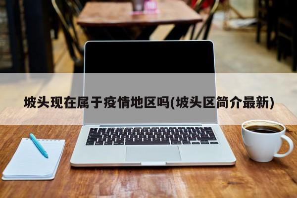 坡头现在属于疫情地区吗(坡头区简介最新)