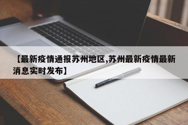 【最新疫情通报苏州地区,苏州最新疫情最新消息实时发布】