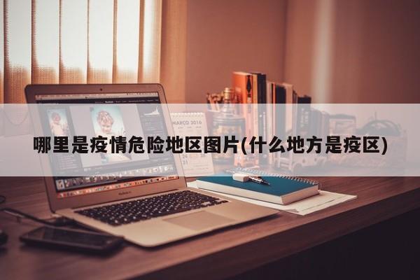 哪里是疫情危险地区图片(什么地方是疫区)