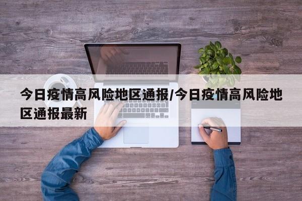 今日疫情高风险地区通报/今日疫情高风险地区通报最新